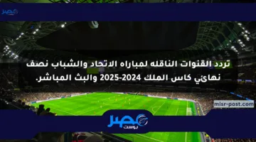 تردد القنوات الناقلة لمباراة الاتحاد والشباب نصف نهائي كأس الملك 2024-2025 والبث المباشر.